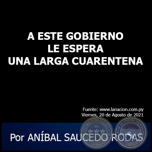 A ESTE GOBIERNO LE ESPERA UNA LARGA CUARENTENA - Por ANÍBAL SAUCEDO RODAS - Viernes, 20 de Agosto de 2021